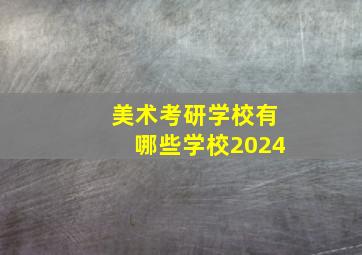 美术考研学校有哪些学校2024