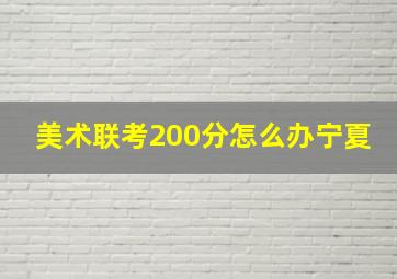 美术联考200分怎么办宁夏