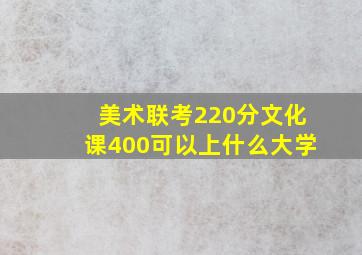 美术联考220分文化课400可以上什么大学