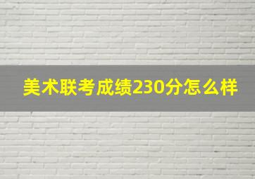 美术联考成绩230分怎么样