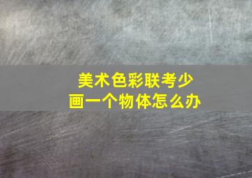 美术色彩联考少画一个物体怎么办