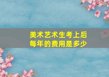 美术艺术生考上后每年的费用是多少