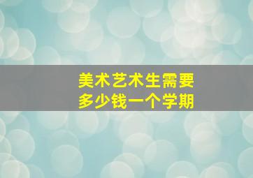 美术艺术生需要多少钱一个学期