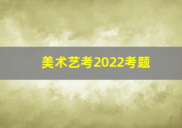 美术艺考2022考题