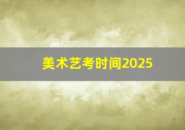 美术艺考时间2025