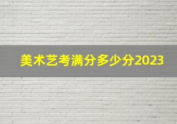 美术艺考满分多少分2023