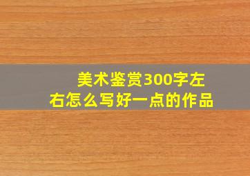 美术鉴赏300字左右怎么写好一点的作品