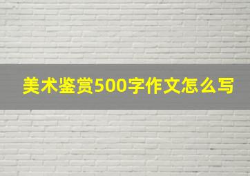 美术鉴赏500字作文怎么写