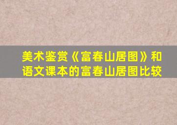 美术鉴赏《富春山居图》和语文课本的富春山居图比较