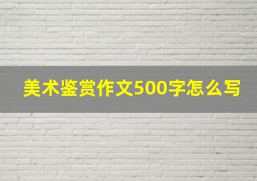 美术鉴赏作文500字怎么写