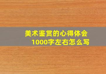 美术鉴赏的心得体会1000字左右怎么写