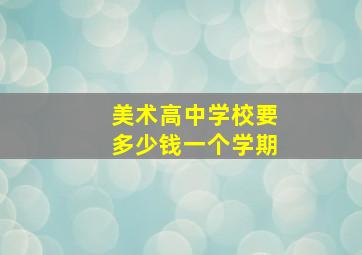 美术高中学校要多少钱一个学期