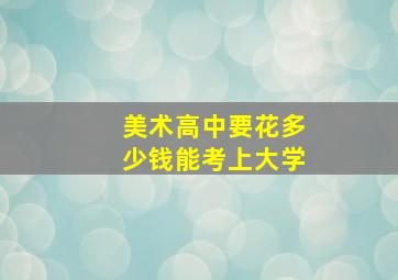 美术高中要花多少钱能考上大学