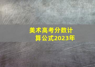 美术高考分数计算公式2023年