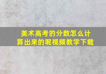 美术高考的分数怎么计算出来的呢视频教学下载