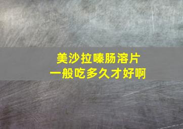 美沙拉嗪肠溶片一般吃多久才好啊