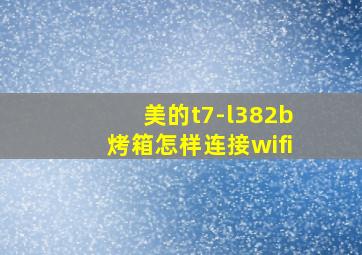 美的t7-l382b烤箱怎样连接wifi