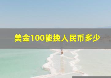 美金100能换人民币多少