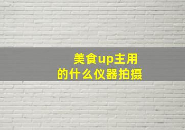 美食up主用的什么仪器拍摄