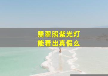 翡翠照紫光灯能看出真假么