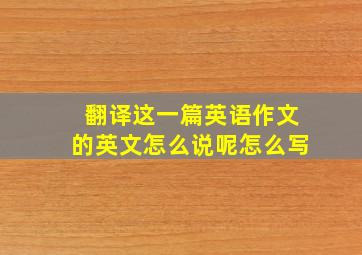 翻译这一篇英语作文的英文怎么说呢怎么写