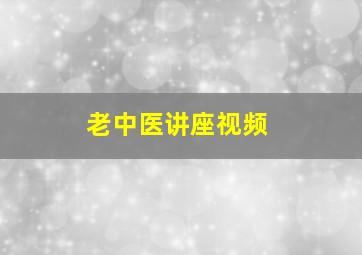 老中医讲座视频