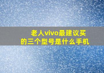 老人vivo最建议买的三个型号是什么手机