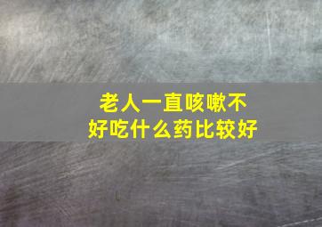 老人一直咳嗽不好吃什么药比较好