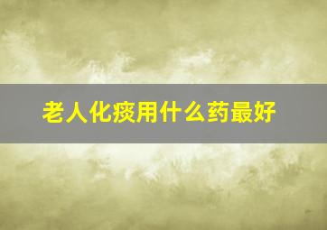 老人化痰用什么药最好