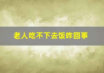 老人吃不下去饭咋回事