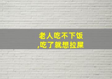 老人吃不下饭,吃了就想拉屎