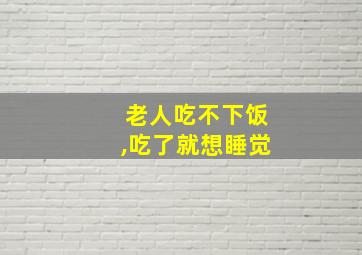 老人吃不下饭,吃了就想睡觉