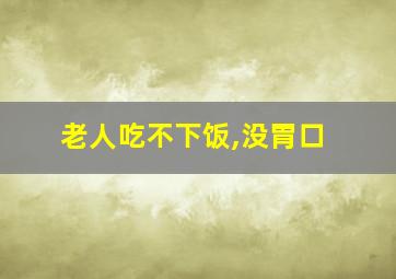 老人吃不下饭,没胃口