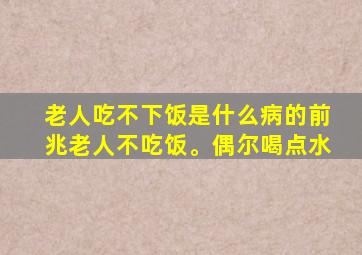 老人吃不下饭是什么病的前兆老人不吃饭。偶尔喝点水