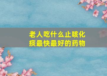 老人吃什么止咳化痰最快最好的药物