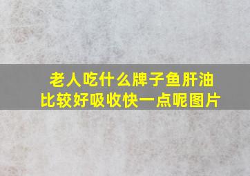 老人吃什么牌子鱼肝油比较好吸收快一点呢图片