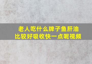 老人吃什么牌子鱼肝油比较好吸收快一点呢视频