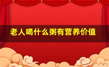 老人喝什么粥有营养价值