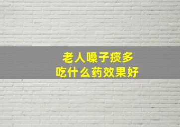 老人嗓子痰多吃什么药效果好