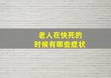 老人在快死的时候有哪些症状