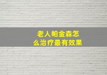 老人帕金森怎么治疗最有效果