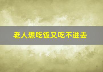 老人想吃饭又吃不进去