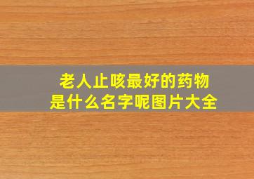 老人止咳最好的药物是什么名字呢图片大全