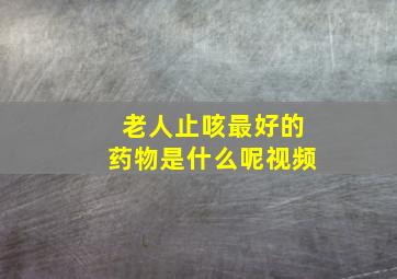 老人止咳最好的药物是什么呢视频