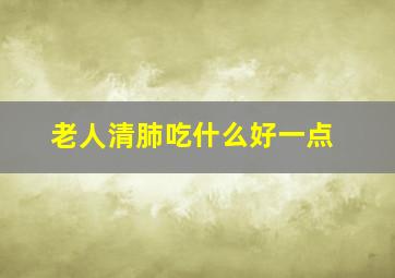 老人清肺吃什么好一点