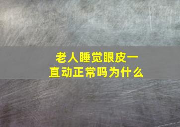 老人睡觉眼皮一直动正常吗为什么