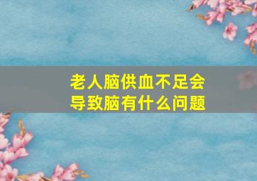 老人脑供血不足会导致脑有什么问题