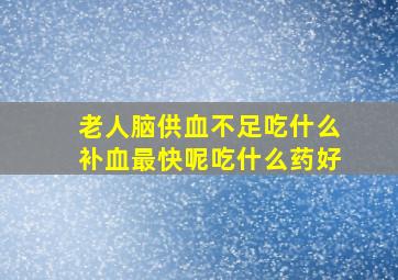 老人脑供血不足吃什么补血最快呢吃什么药好