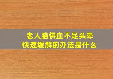 老人脑供血不足头晕快速缓解的办法是什么