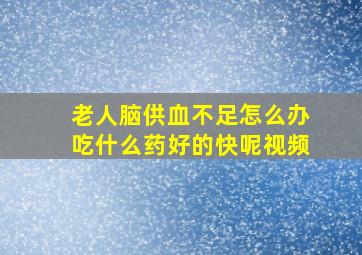 老人脑供血不足怎么办吃什么药好的快呢视频